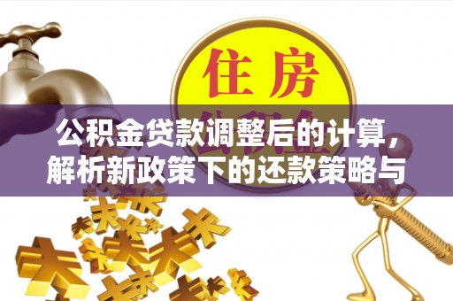 雁塔公积金贷款调整后的计算，解析新政策下的还款策略与财务规划