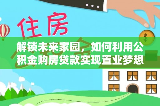 雁塔解锁未来家园，如何利用公积金购房贷款实现置业梦想