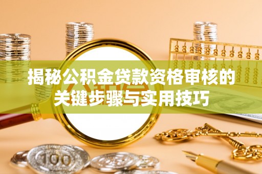 雁塔揭秘公积金贷款资格审核的关键步骤与实用技巧