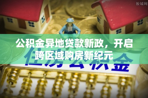 雁塔公积金异地贷款新政，开启跨区域购房新纪元