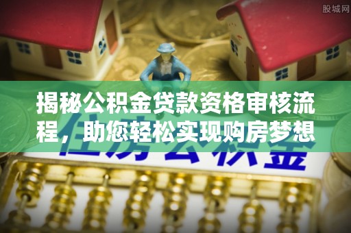 雁塔揭秘公积金贷款资格审核流程，助您轻松实现购房梦想