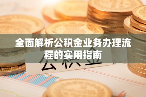 雁塔全面解析公积金业务办理流程的实用指南