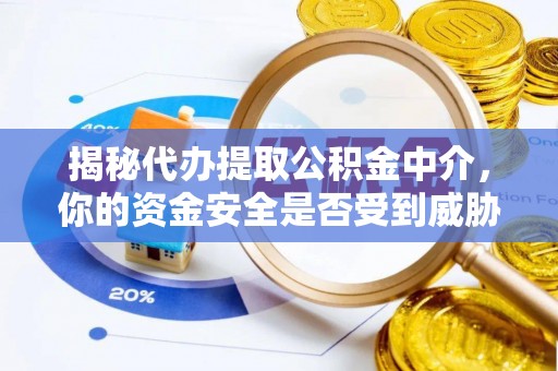 雁塔揭秘代办提取公积金中介，你的资金安全是否受到威胁？