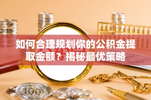 雁塔如何合理规划你的公积金提取金额？揭秘最优策略