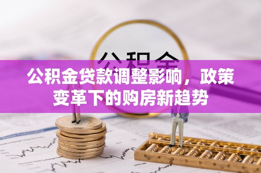 雁塔公积金贷款调整影响，政策变革下的购房新趋势