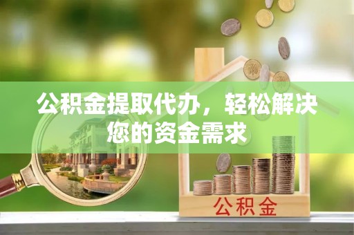 雁塔公积金提取代办，轻松解决您的资金需求