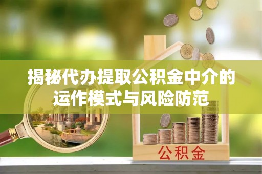 雁塔揭秘代办提取公积金中介的运作模式与风险防范