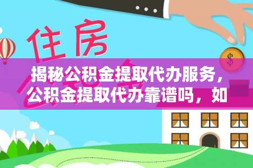 雁塔揭秘公积金提取代办服务，公积金提取代办靠谱吗，如何选择放心渠道？