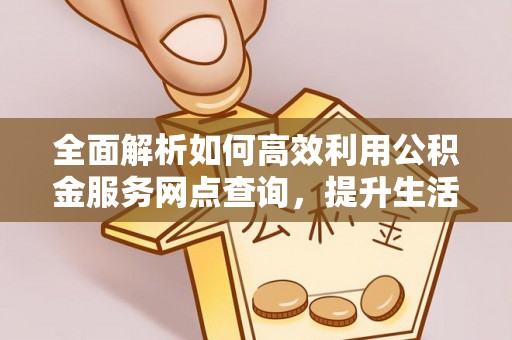 雁塔全面解析如何高效利用公积金服务网点查询，提升生活便利性