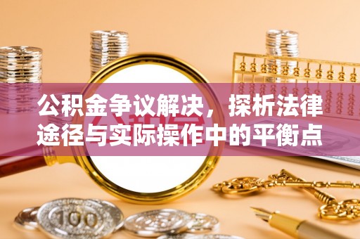 雁塔公积金争议解决，探析法律途径与实际操作中的平衡点