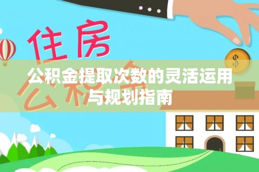 雁塔公积金提取次数的灵活运用与规划指南