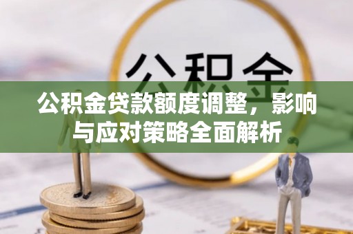 雁塔公积金贷款额度调整，影响与应对策略全面解析
