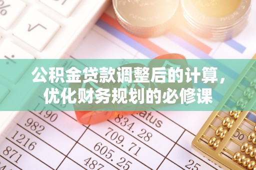 雁塔公积金贷款调整后的计算，优化财务规划的必修课