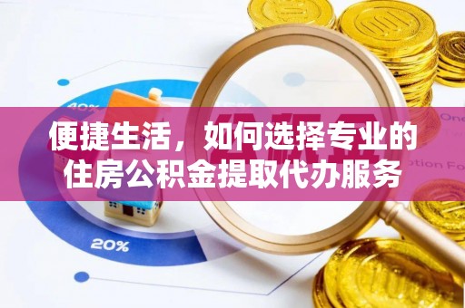 雁塔便捷生活，如何选择专业的住房公积金提取代办服务