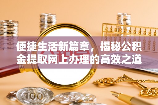 雁塔便捷生活新篇章，揭秘公积金提取网上办理的高效之道
