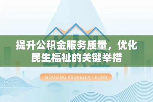 雁塔提升公积金服务质量，优化民生福祉的关键举措