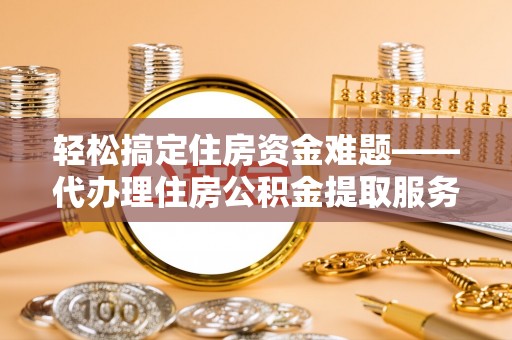雁塔轻松搞定住房资金难题——代办理住房公积金提取服务详解