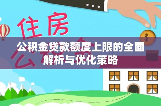 雁塔公积金贷款额度上限的全面解析与优化策略
