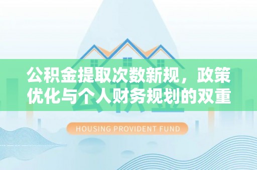 雁塔公积金提取次数新规，政策优化与个人财务规划的双重考量