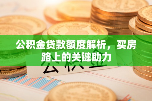 雁塔公积金贷款额度解析，买房路上的关键助力