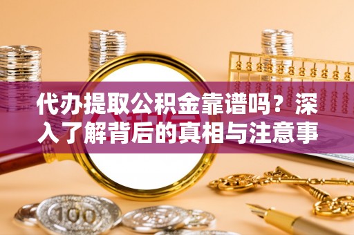 雁塔代办提取公积金靠谱吗？深入了解背后的真相与注意事项