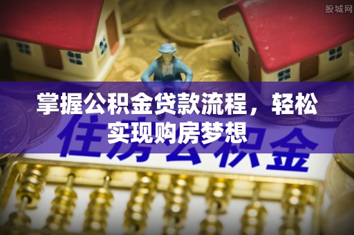 雁塔掌握公积金贷款流程，轻松实现购房梦想