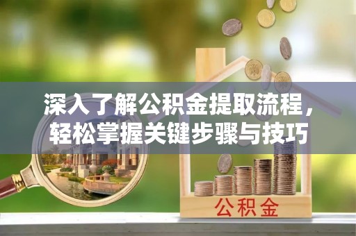 雁塔深入了解公积金提取流程，轻松掌握关键步骤与技巧