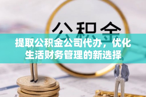 雁塔提取公积金公司代办，优化生活财务管理的新选择