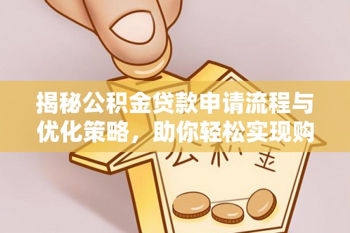 雁塔揭秘公积金贷款申请流程与优化策略，助你轻松实现购房梦想