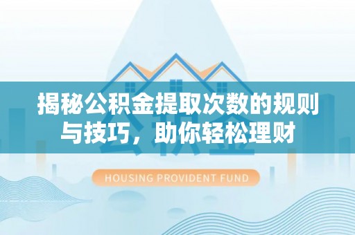 雁塔揭秘公积金提取次数的规则与技巧，助你轻松理财