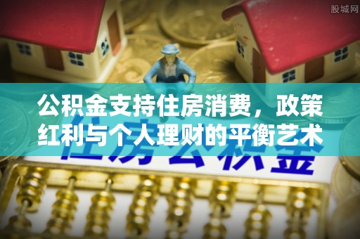 雁塔公积金支持住房消费，政策红利与个人理财的平衡艺术