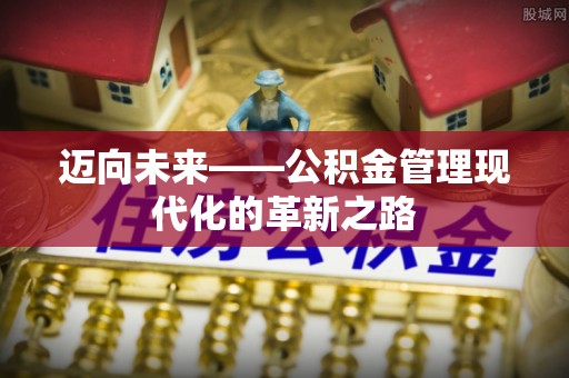 雁塔迈向未来——公积金管理现代化的革新之路