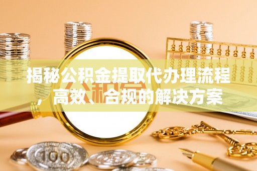 雁塔揭秘公积金提取代办理流程，高效、合规的解决方案