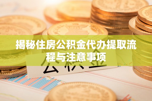 雁塔揭秘住房公积金代办提取流程与注意事项