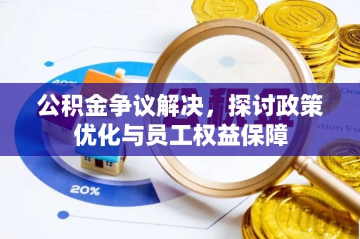 雁塔公积金争议解决，探讨政策优化与员工权益保障