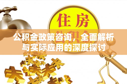 雁塔公积金政策咨询，全面解析与实际应用的深度探讨