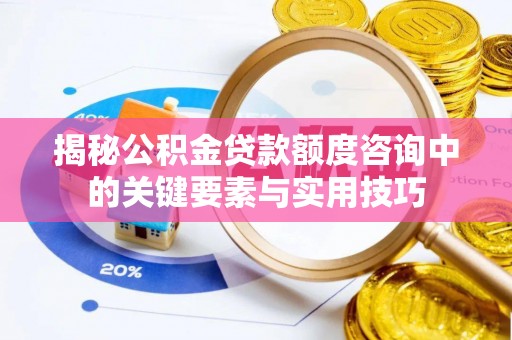雁塔揭秘公积金贷款额度咨询中的关键要素与实用技巧