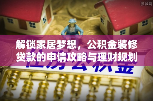 雁塔解锁家居梦想，公积金装修贷款的申请攻略与理财规划