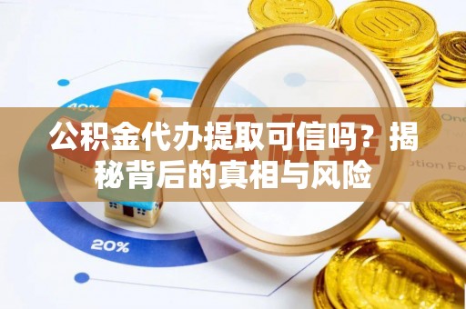 雁塔公积金代办提取可信吗？揭秘背后的真相与风险