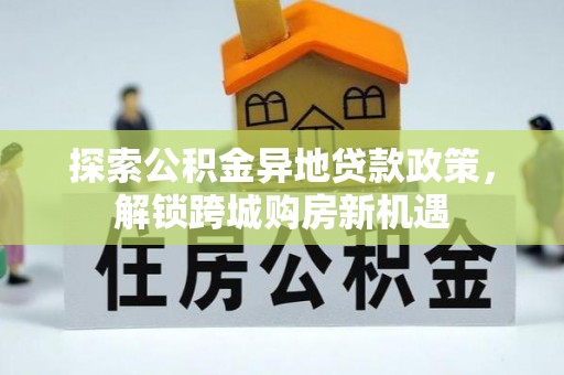 雁塔探索公积金异地贷款政策，解锁跨城购房新机遇