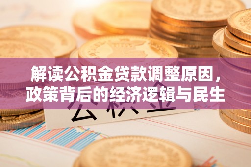 雁塔解读公积金贷款调整原因，政策背后的经济逻辑与民生考量