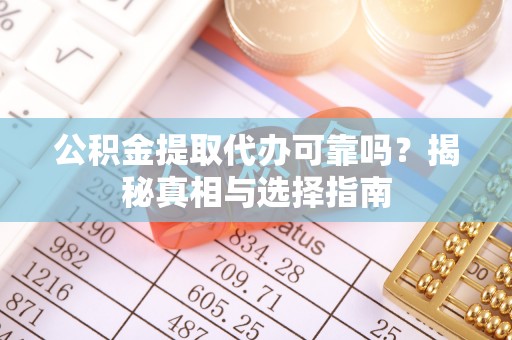雁塔公积金提取代办可靠吗？揭秘真相与选择指南
