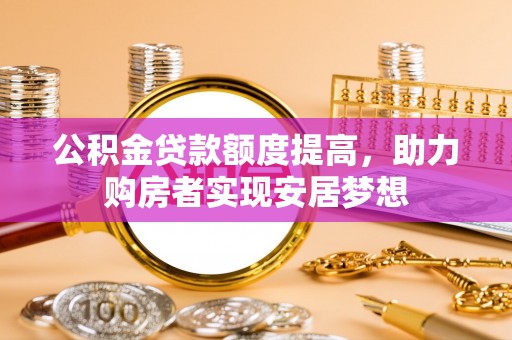 雁塔公积金贷款额度提高，助力购房者实现安居梦想