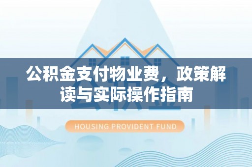 雁塔公积金支付物业费，政策解读与实际操作指南