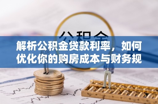 雁塔解析公积金贷款利率，如何优化你的购房成本与财务规划