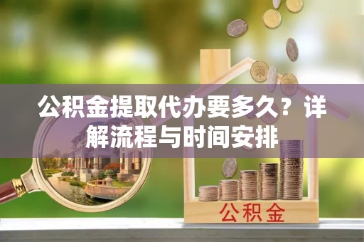 雁塔公积金提取代办要多久？详解流程与时间安排