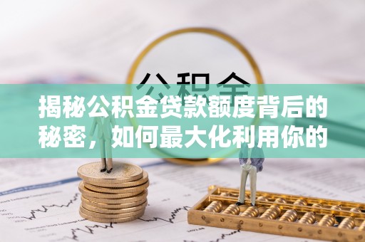 雁塔揭秘公积金贷款额度背后的秘密，如何最大化利用你的福利？
