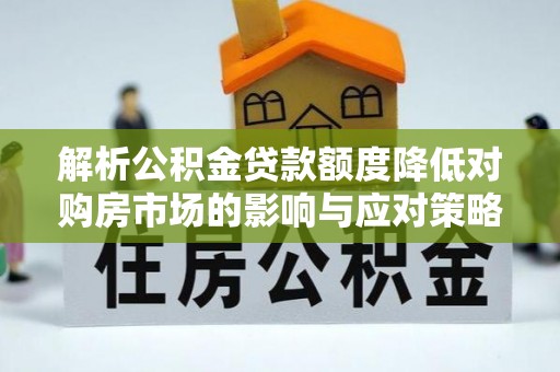 雁塔解析公积金贷款额度降低对购房市场的影响与应对策略