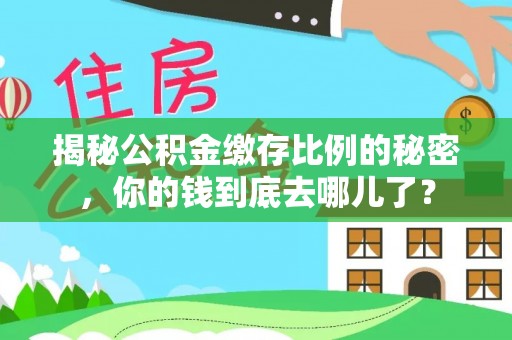 雁塔揭秘公积金缴存比例的秘密，你的钱到底去哪儿了？