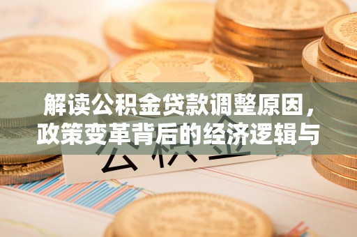 雁塔解读公积金贷款调整原因，政策变革背后的经济逻辑与民生影响